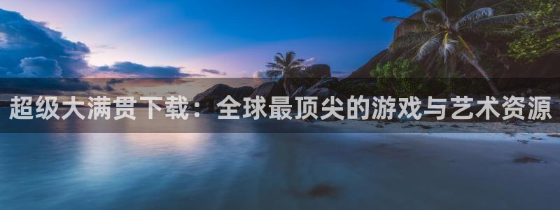 巅峰国际下载安装：超级大满贯下载：全球最顶尖的游戏与艺术资源