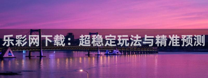 pg软件巅峰国际：乐彩网下载：超稳定玩法与精准预测